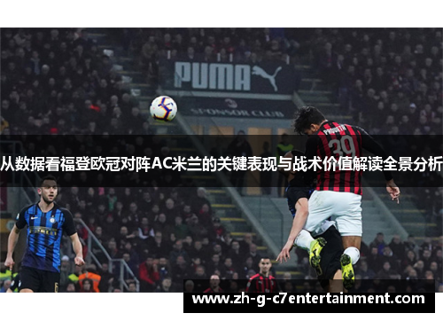 从数据看福登欧冠对阵AC米兰的关键表现与战术价值解读全景分析