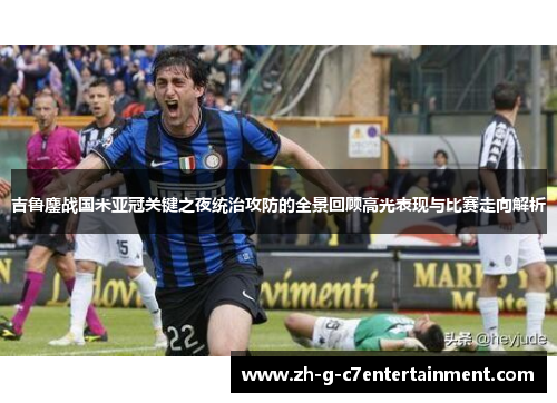 吉鲁鏖战国米亚冠关键之夜统治攻防的全景回顾高光表现与比赛走向解析