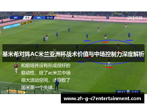 基米希对阵AC米兰亚洲杯战术价值与中场控制力深度解析