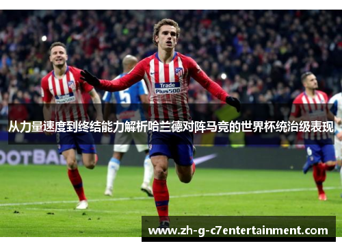 从力量速度到终结能力解析哈兰德对阵马竞的世界杯统治级表现