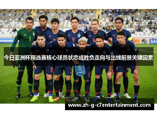 今日亚洲杯预选赛核心球员状态成胜负走向与出线前景关键因素