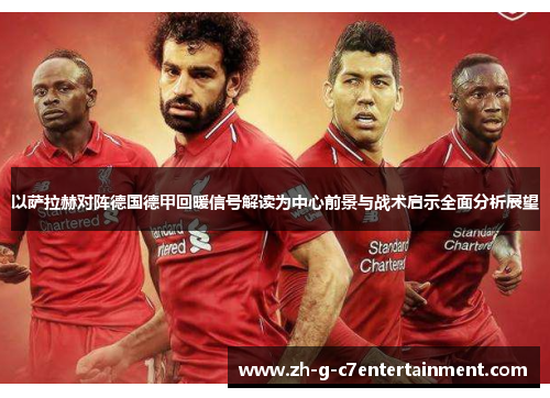以萨拉赫对阵德国德甲回暖信号解读为中心前景与战术启示全面分析展望
