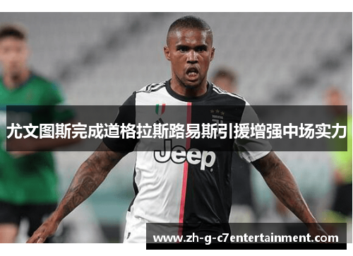 尤文图斯完成道格拉斯路易斯引援增强中场实力