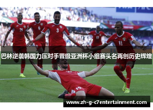 巴林逆袭韩国力压对手晋级亚洲杯小组赛头名再创历史辉煌