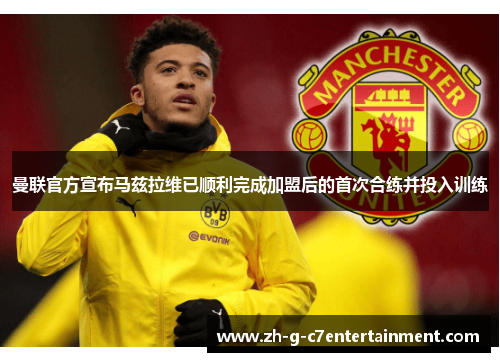 曼联官方宣布马兹拉维已顺利完成加盟后的首次合练并投入训练