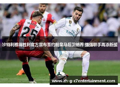 沙特利雅得胜利官方宣布签约前皇马后卫纳乔 强强联手再添新援