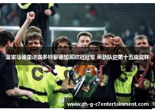 皇家马德里逆袭多特蒙德加冕欧冠冠军 荣获队史第十五座奖杯
