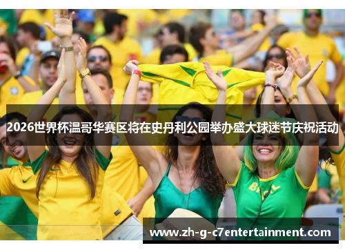 2026世界杯温哥华赛区将在史丹利公园举办盛大球迷节庆祝活动