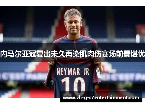 内马尔亚冠复出未久再染肌肉伤赛场前景堪忧