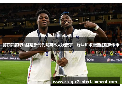 曼联解雇滕哈格迎新时代阿莫林火线接掌一线队帅印重塑红魔新未来