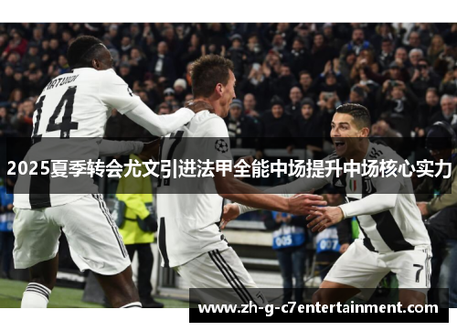 2025夏季转会尤文引进法甲全能中场提升中场核心实力