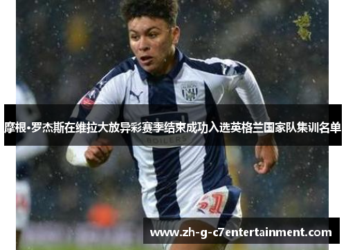 摩根·罗杰斯在维拉大放异彩赛季结束成功入选英格兰国家队集训名单