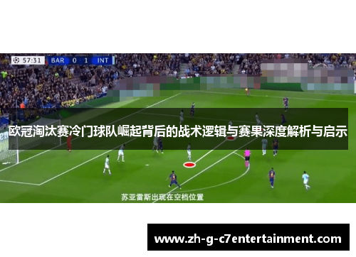 欧冠淘汰赛冷门球队崛起背后的战术逻辑与赛果深度解析与启示
