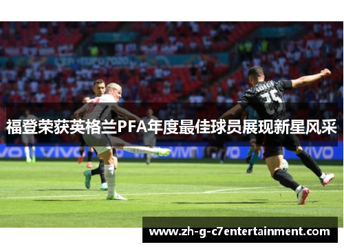 福登荣获英格兰PFA年度最佳球员展现新星风采